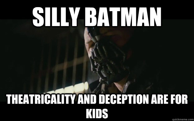 silly batman theatricality and deception are for kids  Badass Bane