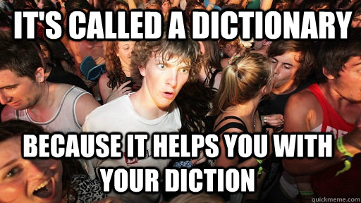 It's called a dictionary because it helps you with your diction  Sudden Clarity Clarence