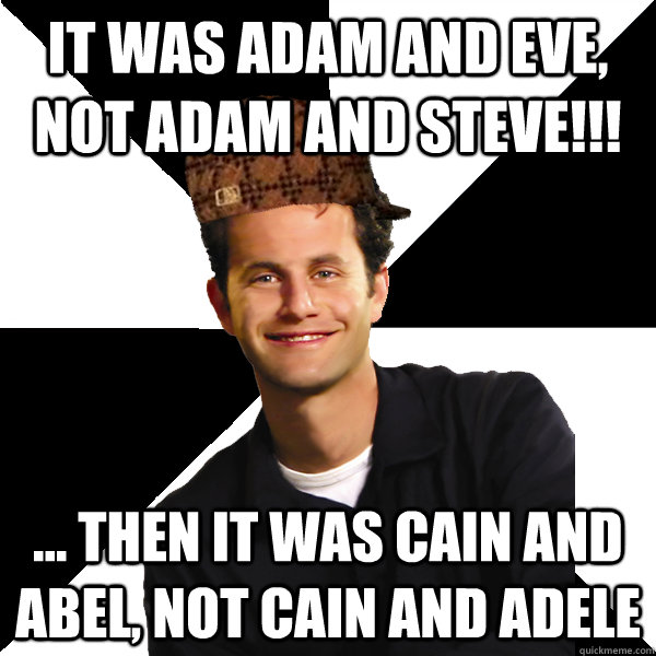 It was Adam and Eve, not Adam and Steve!!! ... then it was Cain and Abel, not Cain and Adele  Scumbag Christian