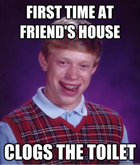 First time at friend's house clogs the toilet  Bad Luck Brian