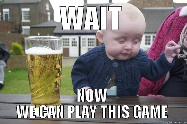 WAIT NOW WE CAN PLAY THIS GAME drunk baby