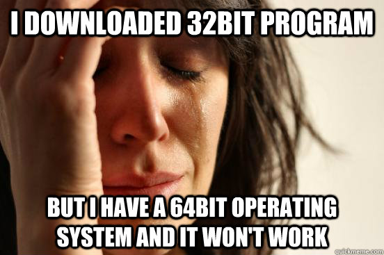 I downloaded 32bit program but I have a 64bit operating system and it won't work - I downloaded 32bit program but I have a 64bit operating system and it won't work  First World Problems