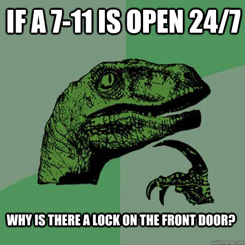 If a 7-11 is open 24/7 why is there a lock on the front door?  Philosoraptor