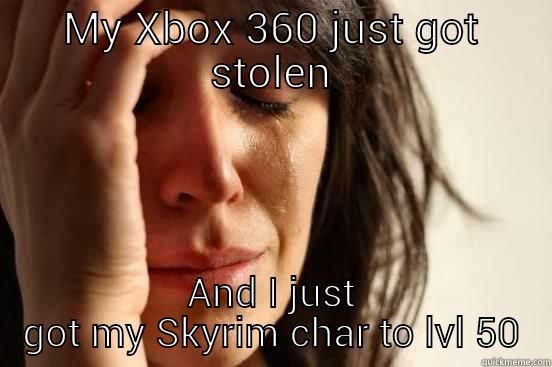 MY XBOX 360 JUST GOT STOLEN AND I JUST GOT MY SKYRIM CHAR TO LVL 50 First World Problems