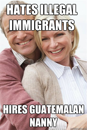 Hates illegal immigrants Hires Guatemalan nanny  Suburban Neighbor