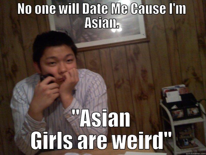 NO ONE WILL DATE ME CAUSE I'M ASIAN. 