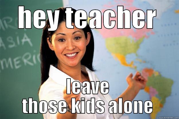 HEY TEACHER LEAVE THOSE KIDS ALONE Unhelpful High School Teacher