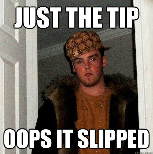 just the tip oops it slipped - just the tip oops it slipped  Scumbag Steve