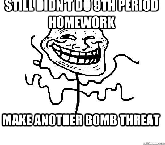 STILL DIDN'T DO 9TH PERIOD HOMEWORK MAKE ANOTHER BOMB THREAT  SLENDER MAN TROLL