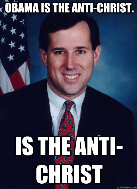 Obama is the anti-christ. Is the anti-christ - Obama is the anti-christ. Is the anti-christ  Scumbag Santorum