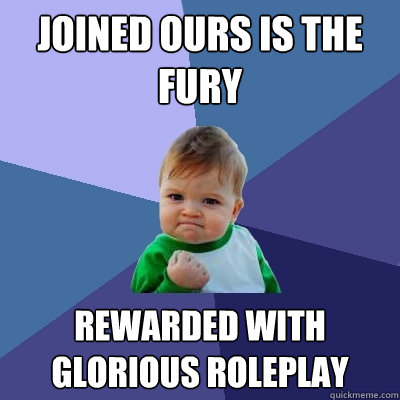 Joined ours is the fury Rewarded with glorious roleplay  Success Kid