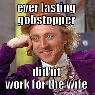 EVER LASTING GOBSTOPPER DID'NT WORK FOR THE WIFE Condescending Wonka