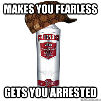 Makes you fearless gets you arrested   Scumbag Alcohol