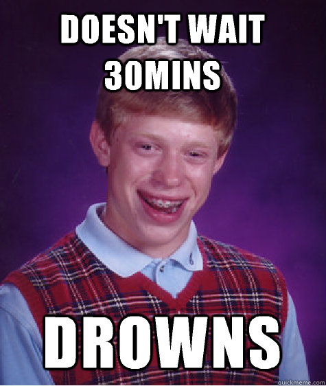 Doesn't wait 30mins Drowns  Bad Luck Brian