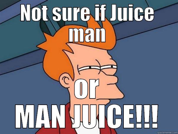 unsure steven - NOT SURE IF JUICE MAN OR MAN JUICE!!! Futurama Fry