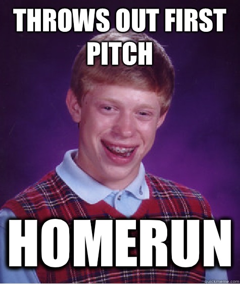 Throws out first pitch Homerun - Throws out first pitch Homerun  Bad Luck Brian