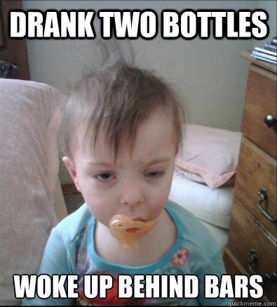 Drank two bottles Woke up behind bars  Party Toddler