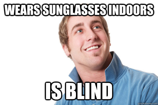 Wears sunglasses indoors is blind - Wears sunglasses indoors is blind  Misunderstood D-Bag