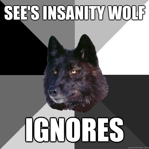 See's insanity wolf ignores  Sanity Wolf