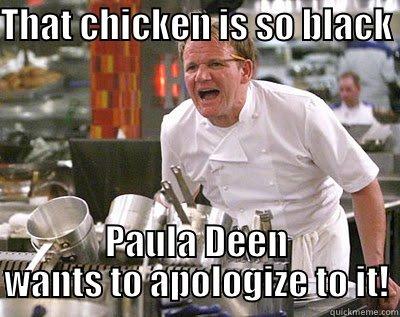 THAT CHICKEN IS SO BLACK  PAULA DEEN WANTS TO APOLOGIZE TO IT! Chef Ramsay