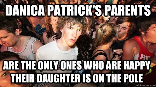 danica patrick's parents are the only ones who are happy their daughter is on the pole  Sudden Clarity Clarence