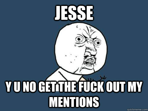 Jesse y u no get the fuck out my mentions - Jesse y u no get the fuck out my mentions  Y U No