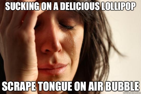 Sucking on a delicious lollipop Scrape tongue on air bubble - Sucking on a delicious lollipop Scrape tongue on air bubble  First World Problems