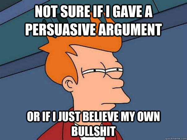 Not sure if i gave a persuasive argument Or if i just believe my own bullshit - Not sure if i gave a persuasive argument Or if i just believe my own bullshit  Futurama Fry