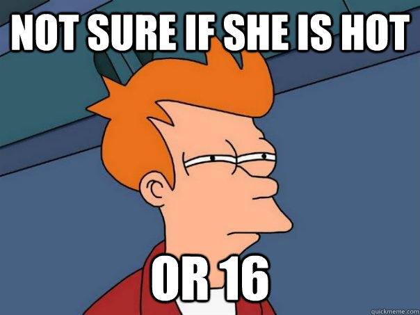 Not sure if she is hot Or 16 - Not sure if she is hot Or 16  Futurama Fry