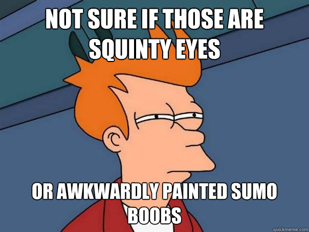 not sure if those are squinty eyes or awkwardly painted sumo boobs - not sure if those are squinty eyes or awkwardly painted sumo boobs  Futurama Fry