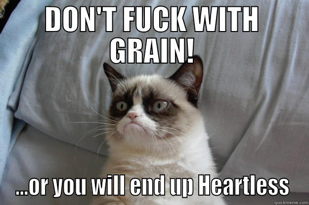 DON'T FUCK WITH GRAIN! ...OR YOU WILL END UP HEARTLESS Grumpy Cat