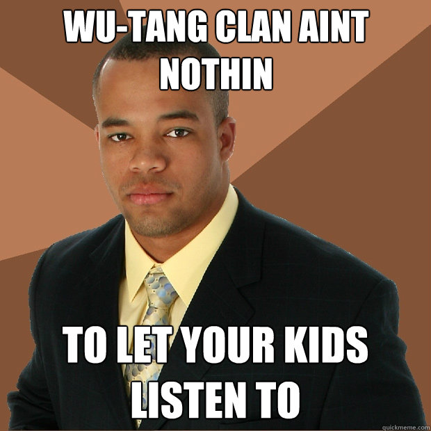 WU-TANG CLAN AINT NOTHIN TO LET YOUR KIDS LISTEN TO - WU-TANG CLAN AINT NOTHIN TO LET YOUR KIDS LISTEN TO  Successful Black Man