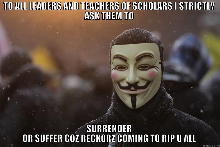 TO ALL LEADERS AND TEACHERS OF SCHOLARS I STRICTLY ASK THEM TO SURRENDER OR SUFFER COZ RECK0RZ COMING TO RIP U ALL Misc