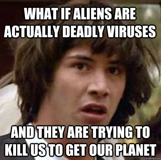 What if aliens are actually deadly viruses and they are trying to kill us to get our planet  conspiracy keanu