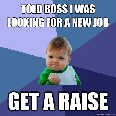 Told boss I was looking for a new job Get a raise  Success Kid