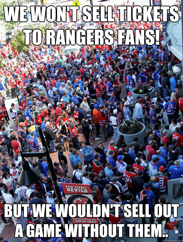 We won't sell tickets to rangers fans! but we wouldn't sell out a game without them..  devils fans suck