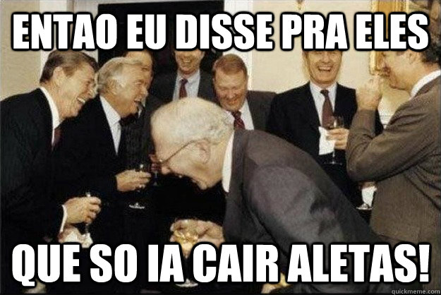 Entao eu disse pra eles que so ia cair aletas!  Rich Old Men