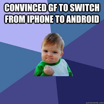 Convinced GF to switch from iPhone to Android - Convinced GF to switch from iPhone to Android  Success Kid