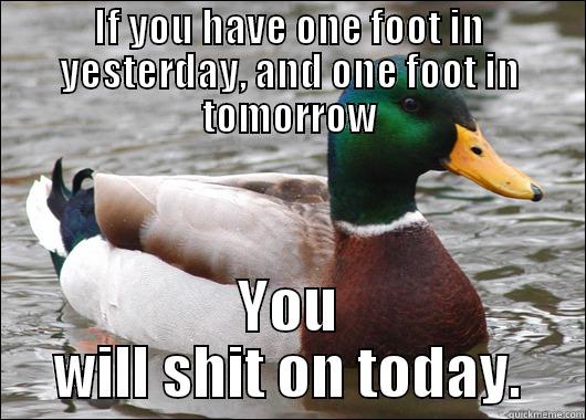 live now! - IF YOU HAVE ONE FOOT IN YESTERDAY, AND ONE FOOT IN TOMORROW YOU WILL SHIT ON TODAY. Actual Advice Mallard