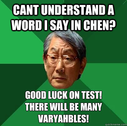 Cant understand a word I say in Chen? Good luck on test!
There will be many Varyahbles! - Cant understand a word I say in Chen? Good luck on test!
There will be many Varyahbles!  High Expectations Asian Father