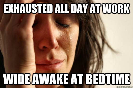 Exhausted all day at work wide awake at bedtime - Exhausted all day at work wide awake at bedtime  First World Problems