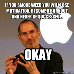 If you smoke weed you will lose motivation, become a burnout and never be successful. OKAY  Steve jobs
