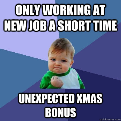 Only working at new job a short time Unexpected xmas bonus  Success Kid