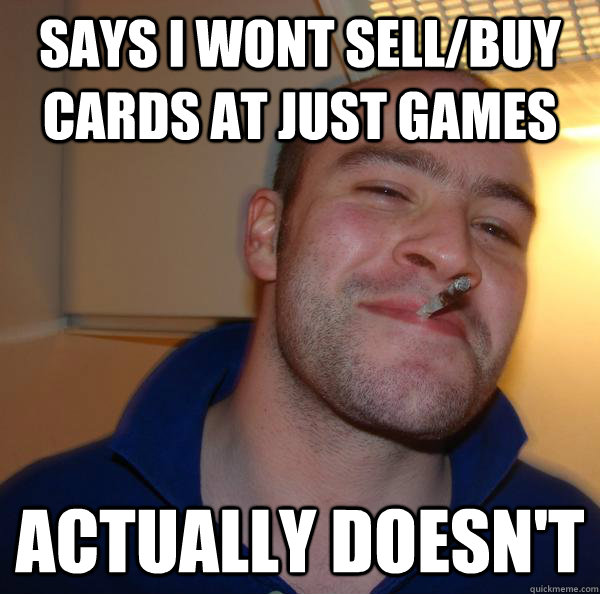 SAYS I WONT SELL/BUY CARDS AT JUST GAMES ACTUALLY DOESN'T - SAYS I WONT SELL/BUY CARDS AT JUST GAMES ACTUALLY DOESN'T  Misc