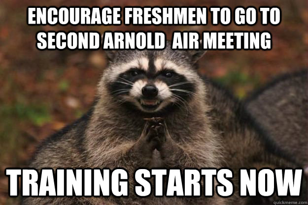 Encourage Freshmen to go to second Arnold  Air meeting Training starts now  Evil Plotting Raccoon