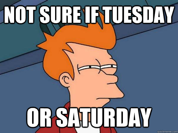 not sure if tuesday or saturday  Futurama Fry