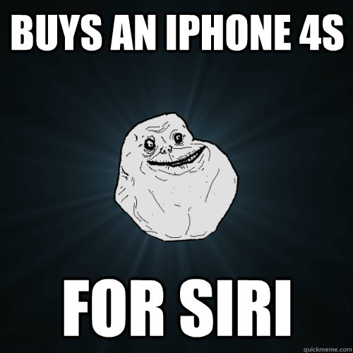 Buys an iPhone 4s For siri - Buys an iPhone 4s For siri  Forever Alone