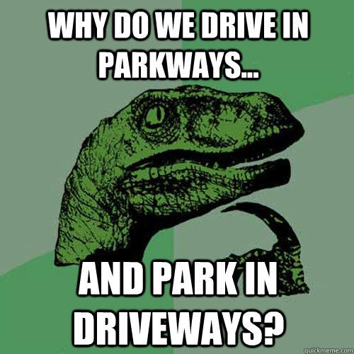 why do we drive in parkways...  and park in driveways?  Philosoraptor