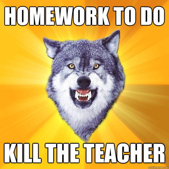 Homework to do Kill the teacher  Courage Wolf