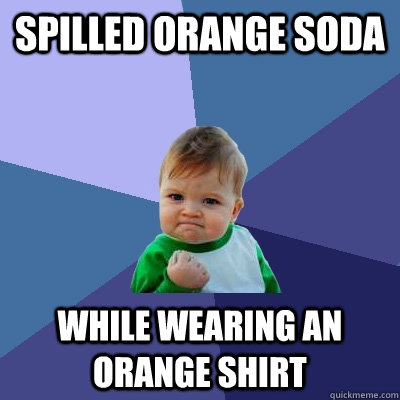 Spilled orange soda while wearing an orange shirt  Success Kid